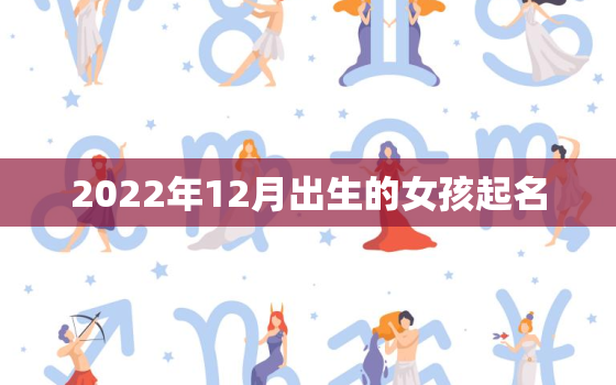 2022年12月出生的女孩起名，2020年12月出生的女孩名字