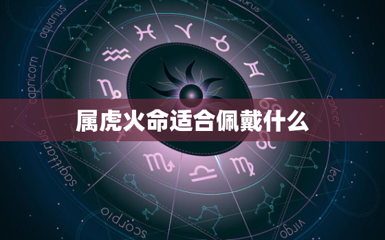 属虎火命适合佩戴什么，属虎的炉中火命