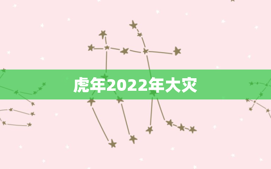 虎年2022年大灾，2022年黑虎年