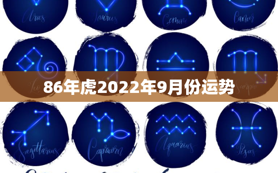 86年虎2022年9月份运势，1986年属虎2022年本命年运势如何