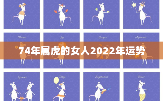 74年属虎的女人2022年运势，74年属虎男2022年运势及运程