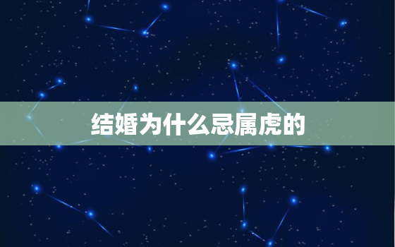 结婚为什么忌属虎的，同属虎的结婚好不好