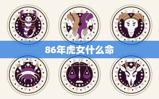 86年虎女什么命，86年虎女什么命格