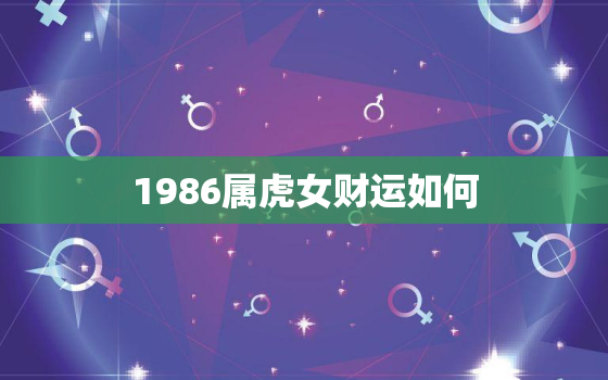 1986属虎女财运如何，86年属虎女财运怎么样