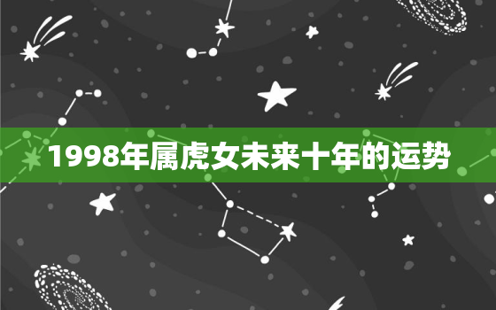 1998年属虎女未来十年的运势，1998年属虎的女孩今年运势