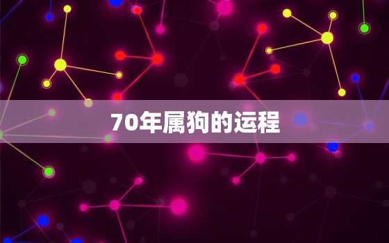 70年属狗的运程，70年属狗的运程2021