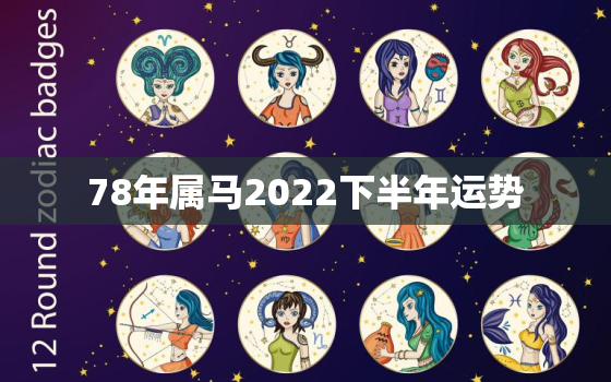 78年属马2022下半年运势，78年属马女人2022年上半年运势