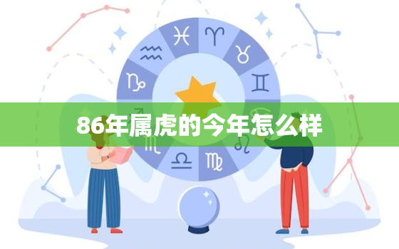 86年属虎的今年怎么样，86年属虎的命运好不好