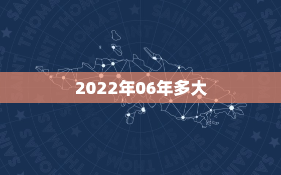 2022年06年多大，06年多少岁现在2020