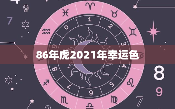 86年虎2021年幸运色，86年属虎最难的几年