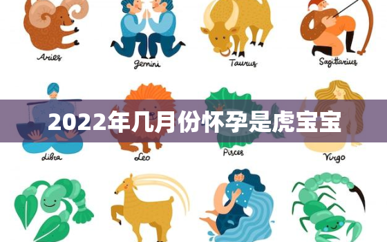 2022年几月份怀孕是虎宝宝，2021几月份怀孕是虎宝宝