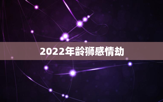 2022年龄狮感情劫，2020年狮子爱情劫