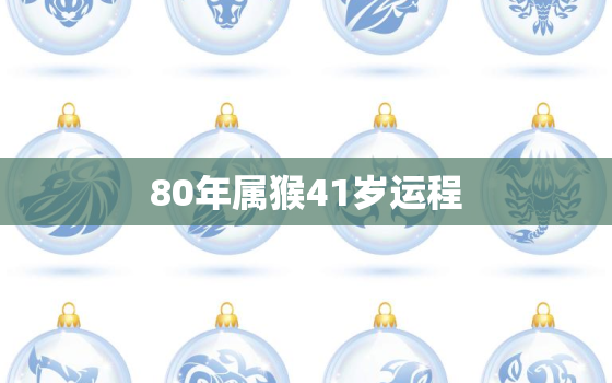 80年属猴41岁运程，80年属猴何时走大运