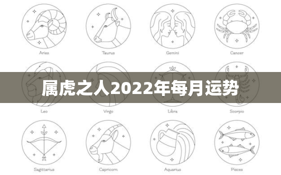 属虎之人2022年每月运势，2022年属虎人的全年运势详解