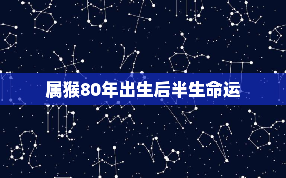 属猴80年出生后半生命运，80年属猴的一生运势