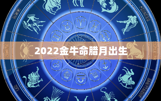 2022金牛命腊月出生，2021金牛年九月出生宝宝