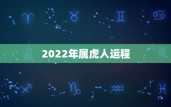 2022年属虎人运程，属虎人2022年全年运势