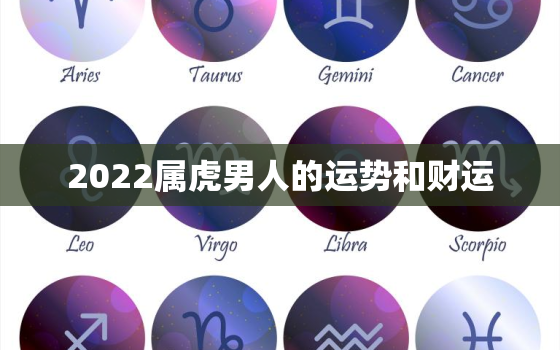 2022属虎男人的运势和财运，属虎的人2022年运势及运程