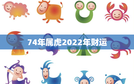 74年属虎2022年财运，74年属虎的2022年运程