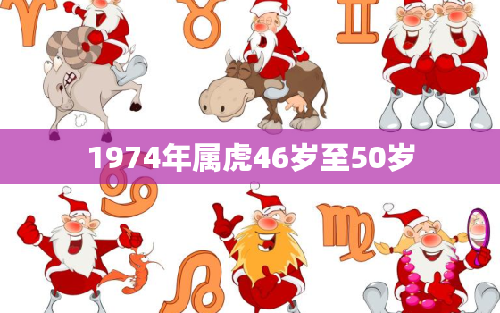 1974年属虎46岁至50岁，1974年属虎46岁至50岁的爱情运