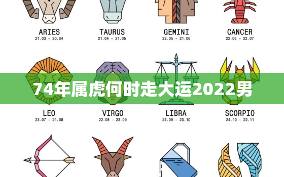 74年属虎何时走大运2022男，74年属虎男在2021年的运气