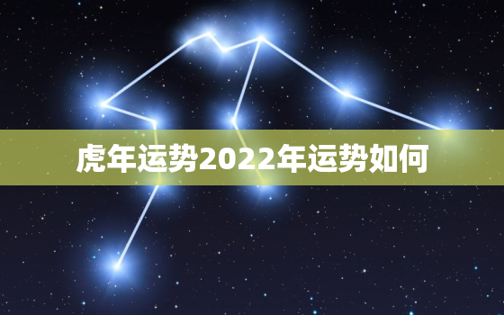 虎年运势2022年运势如何，属虎2022年的运势怎么样