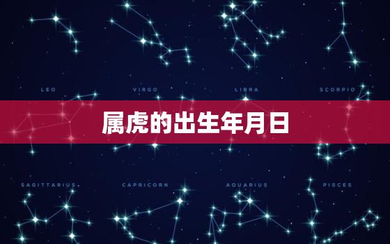 属虎的出生年月日，属虎的人出生年月日时间命运