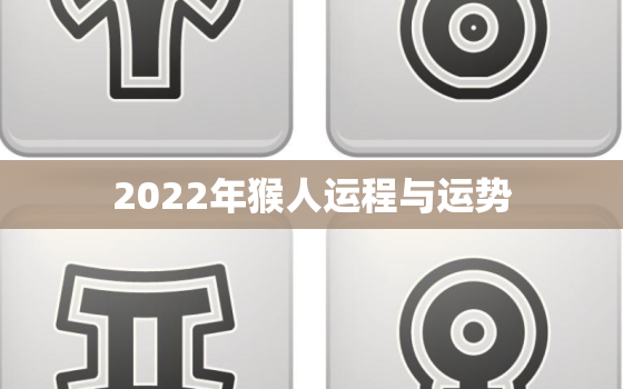 2022年猴人运程与运势，2022猴人全年运势