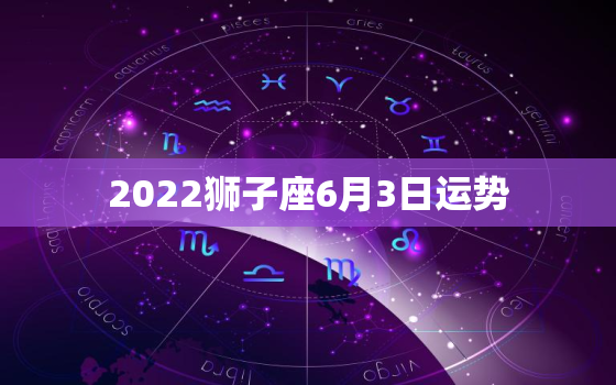 2022狮子座6月3日运势