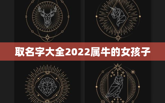 取名字大全2022属牛的女孩子，女宝宝名字大全2021属牛