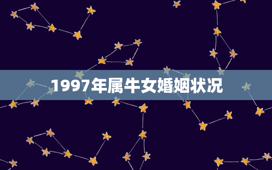 1997年属牛女婚姻状况，1997属牛女的婚姻和命运