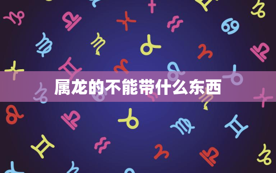 属龙的不能带什么东西，属龙不能戴龙牌吗