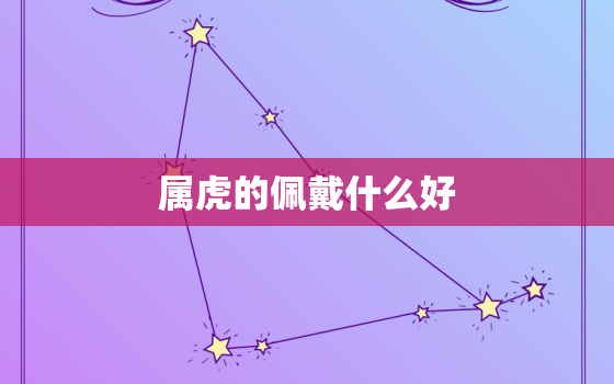 属虎的佩戴什么好，属虎的佩戴什么好属虎人佩戴本生肖佛好