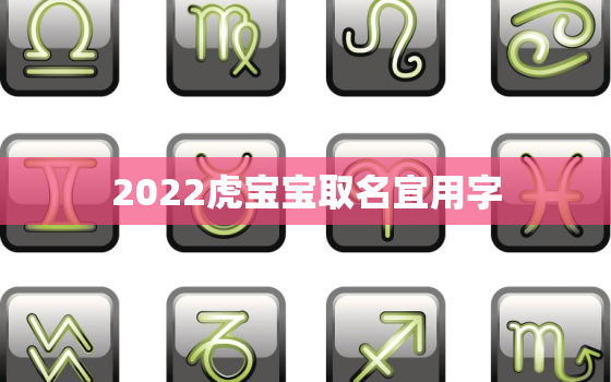 2022虎宝宝取名宜用字，2022年属虎名字带什么好