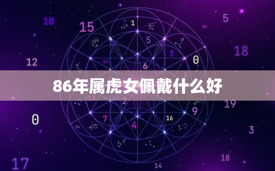 86年属虎女佩戴什么好，86年的女虎适合佩戴什么