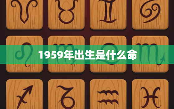 1959年出生是什么命，1959年出生是啥命