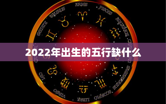 2022年出生的五行缺什么，2020年出生五行缺什么