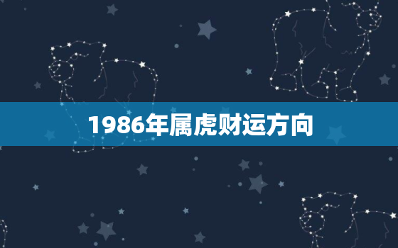 1986年属虎财运方向，86年的虎今年的财运方位