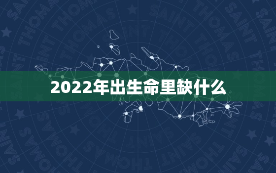 2022年出生命里缺什么，2020年出生的孩子命里缺什么