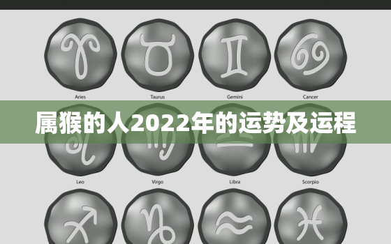 属猴的人2022年的运势及运程，属猴人在2022年的全年运势