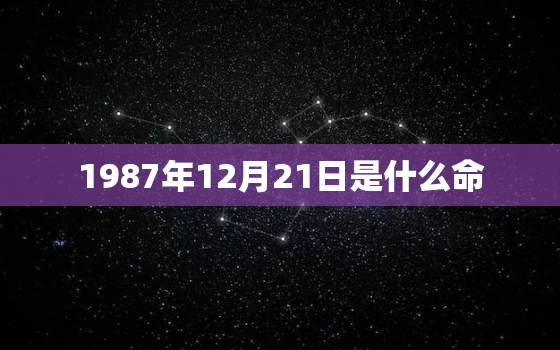 1987年12月21日是什么命，1987年12月21日是什么命今年