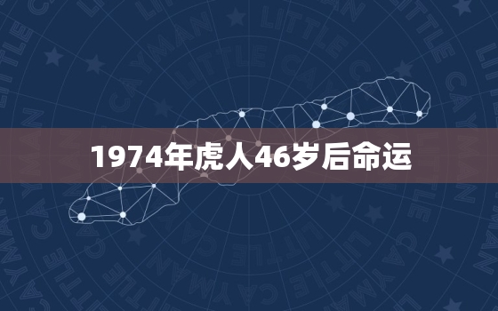 1974年虎人46岁后命运，1974年属虎46岁至50岁感情运