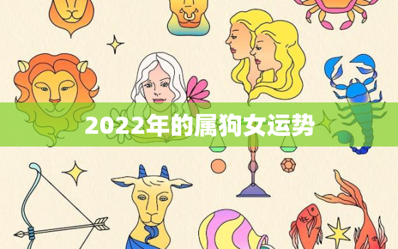 2022年的属狗女运势，2022年生肖狗女全年运势