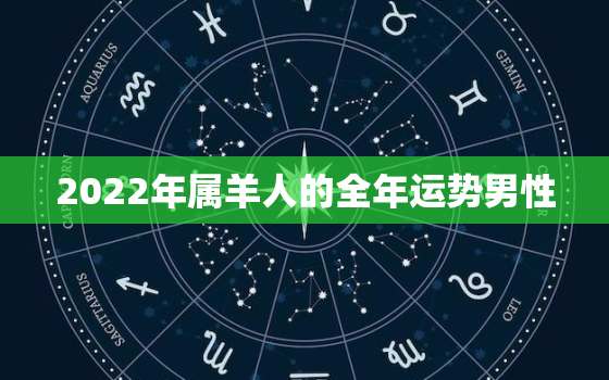 2022年属羊人的全年运势男性，羊人2022年运势运程