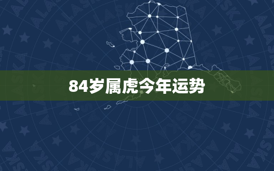 84岁属虎今年运势，83岁属虎今年运势