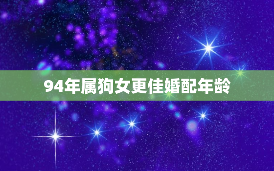 94年属狗女更佳婚配年龄，94年属狗女更佳配偶