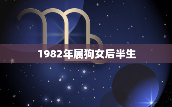 1982年属狗女后半生，1982年属狗女人一生命运