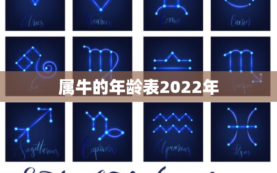 属牛的年龄表2022年，2022年属牛的几月份出生好