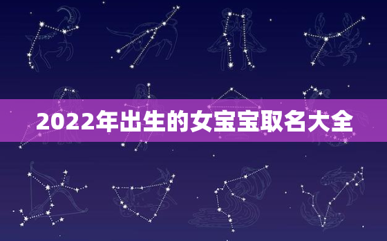 2022年出生的女宝宝取名大全，2022年男孩名字大全