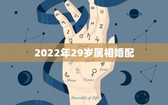 2022年29岁属相婚配，2020年29岁属什么生肖配对